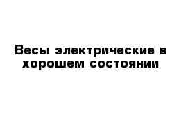 Весы электрические в хорошем состоянии